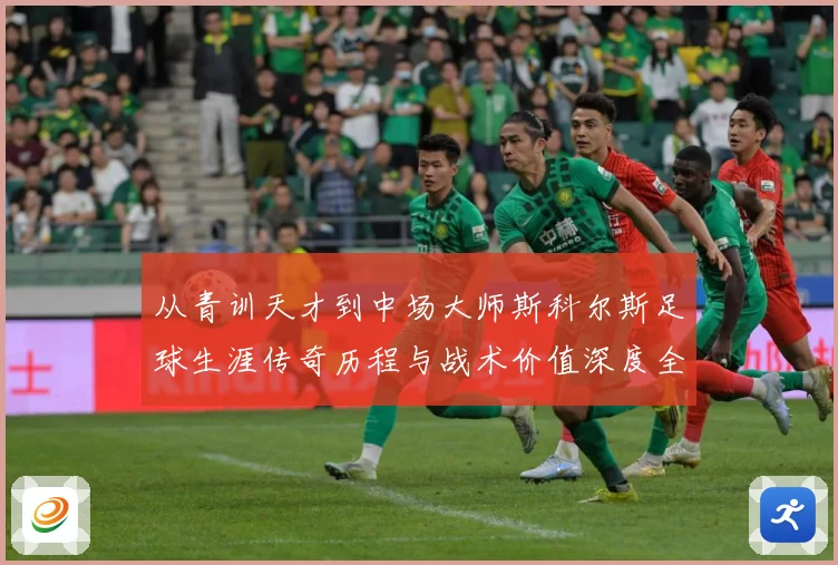 从青训天才到中场大师斯科尔斯足球生涯传奇历程与战术价值深度全解析