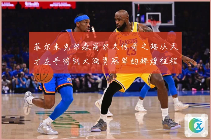 菲尔米克尔森高尔夫传奇之路从天才左手将到大满贯冠军的辉煌征程