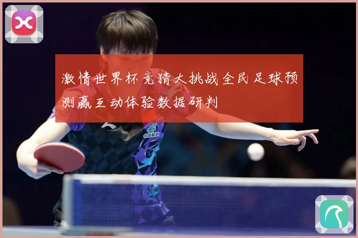 激情世界杯竞猜大挑战全民足球预测赢互动体验数据研判