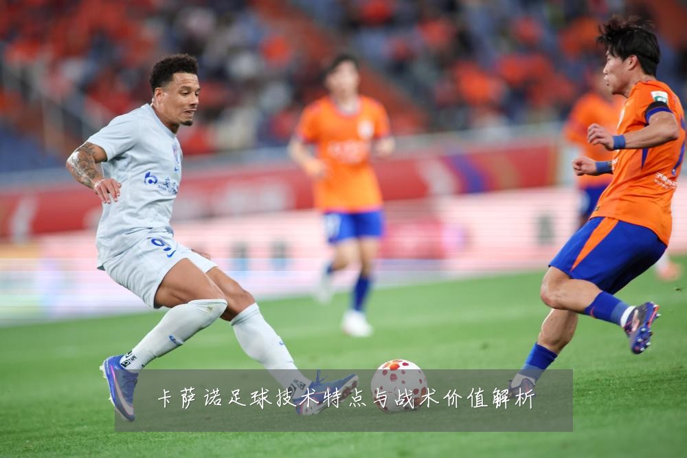 卡萨诺足球技术特点与战术价值解析