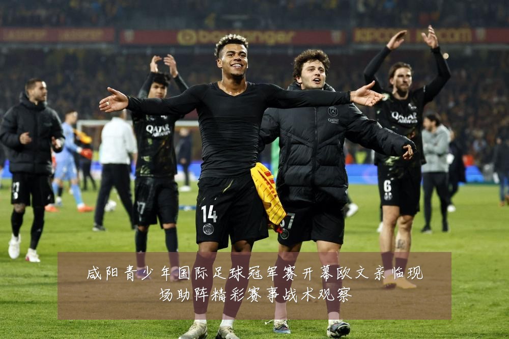 咸阳青少年国际足球冠军赛开幕欧文亲临现场助阵精彩赛事战术观察