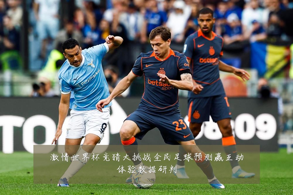 激情世界杯竞猜大挑战全民足球预测赢互动体验数据研判