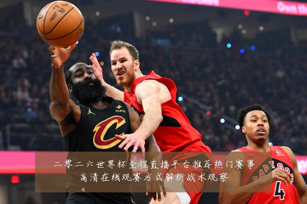 二零二六世界杯全程直播平台推荐热门赛事高清在线观赛方式解析战术观察