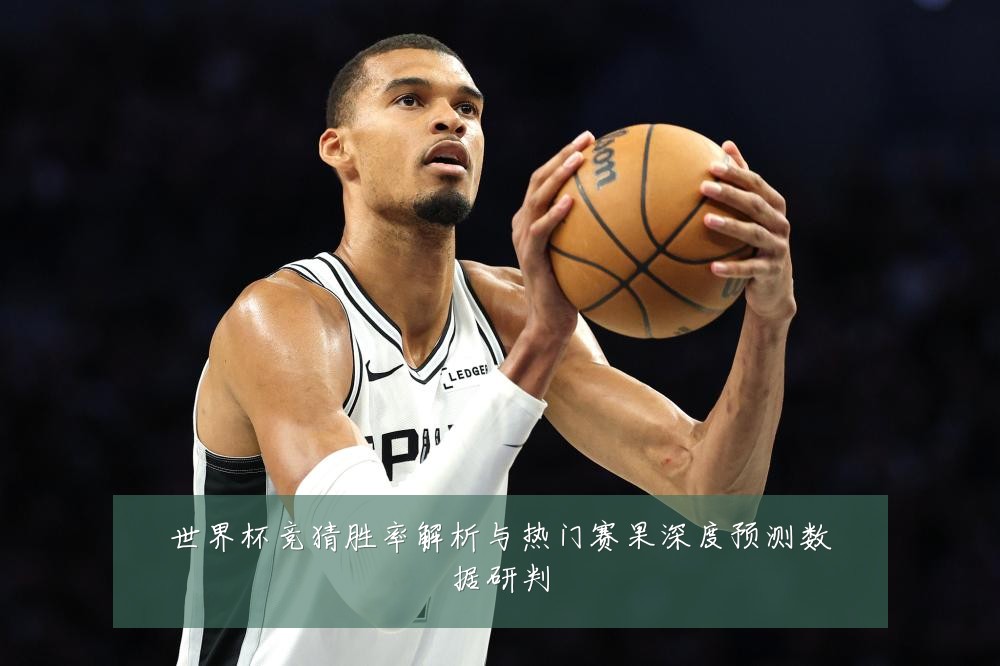 世界杯竞猜胜率解析与热门赛果深度预测数据研判