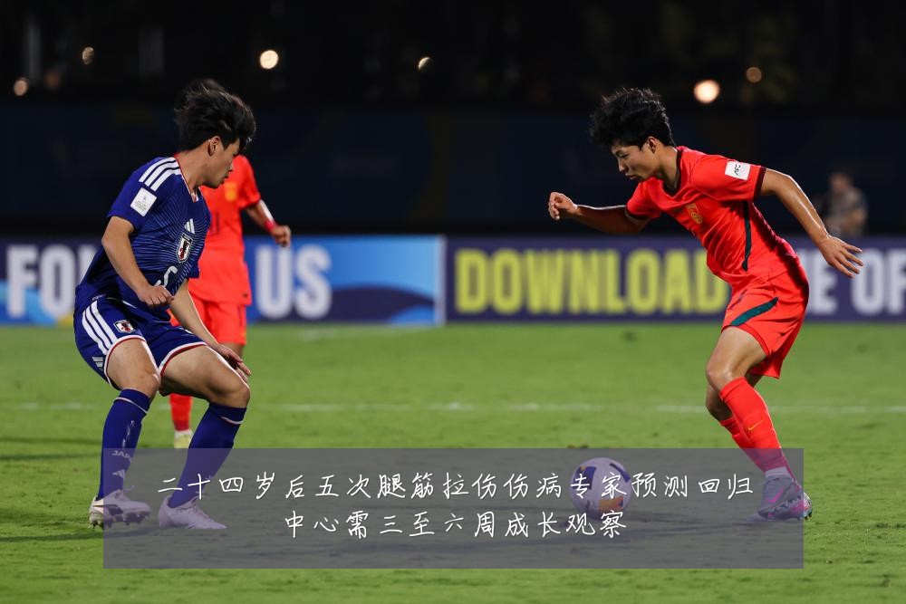 二十四岁后五次腿筋拉伤伤病专家预测回归中心需三至六周成长观察