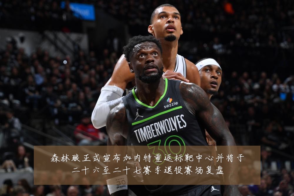森林狼正式宣布加内特重返标靶中心并将于二十六至二十七赛季退役赛场复盘